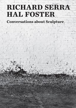 Richard Serra,&nbsp;Hal Foster: Conversations about Sculpture (New Haven, CT: Yale University Press, 2018)